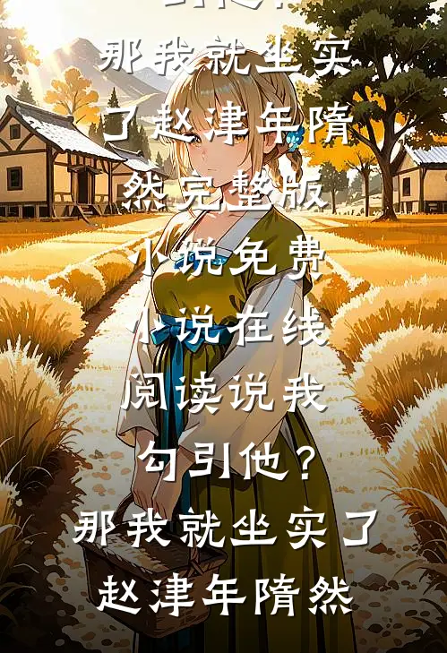 说我勾引他？那我就坐实了(赵津年隋然)完整版小说_免费小说在线阅读说我勾引他？那我就坐实了(赵津年隋然)