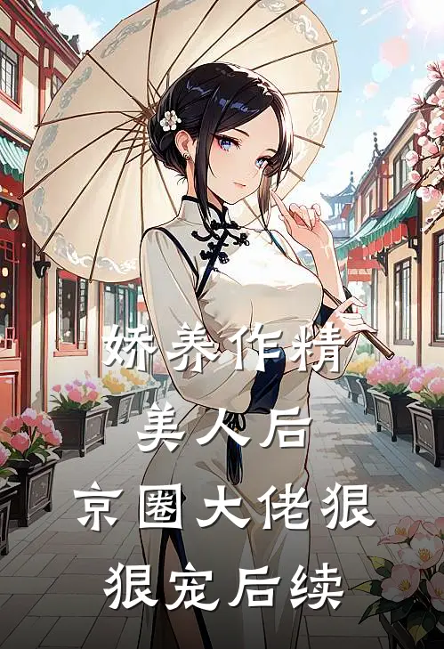 娇养作精美人后，京圈大佬狠狠宠后续