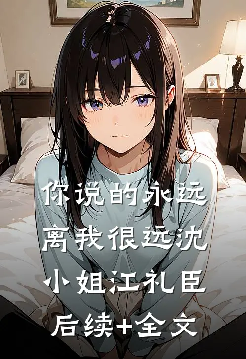 你说的永远，离我很远沈小姐江礼臣后续+全文