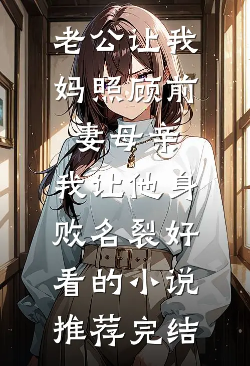 老公让我妈照顾前妻母亲，我让他身败名裂好看的小说推荐完结