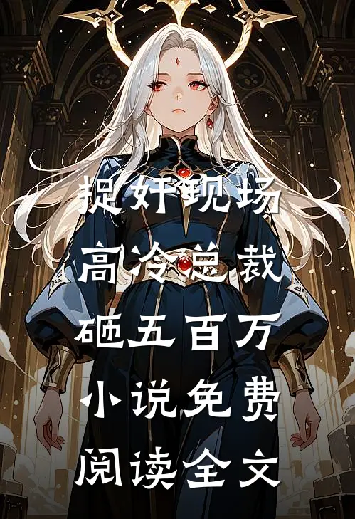捉奸现场，高冷总裁砸五百万小说免费阅读全文