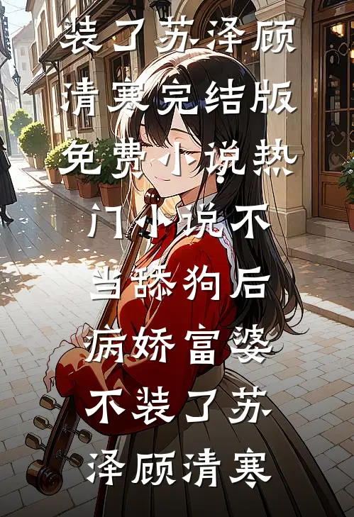 不当舔狗后，病娇富婆不装了(苏泽顾清寒)完结版免费小说_热门小说不当舔狗后，病娇富婆不装了(苏泽顾清寒)