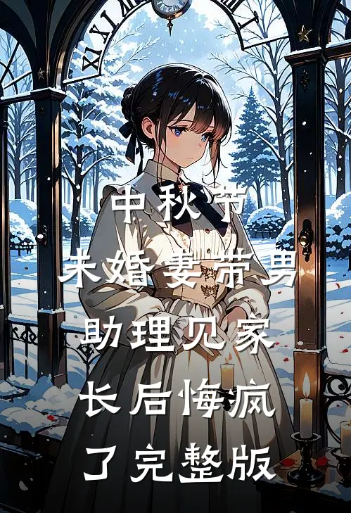 中秋节，未婚妻带男助理见家长后悔疯了完整版