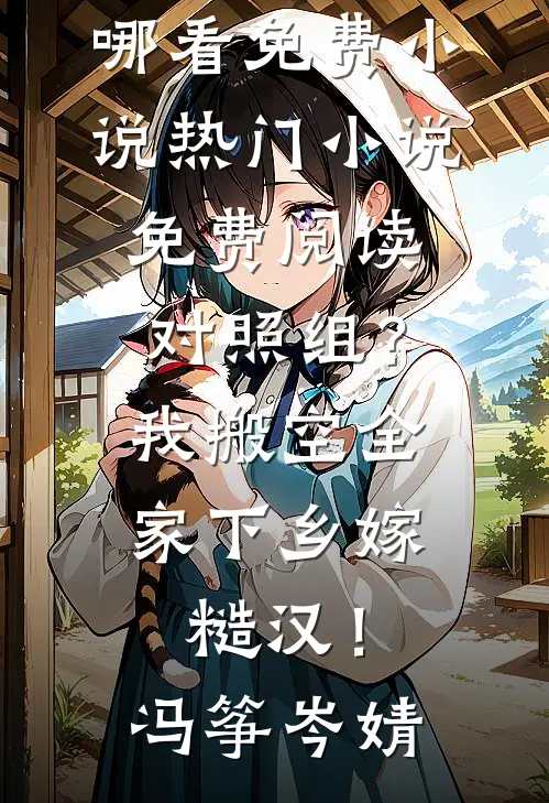 对照组？我搬空全家下乡嫁糙汉！冯筝岑婧在哪看免费小说_热门小说免费阅读对照组？我搬空全家下乡嫁糙汉！冯筝岑婧