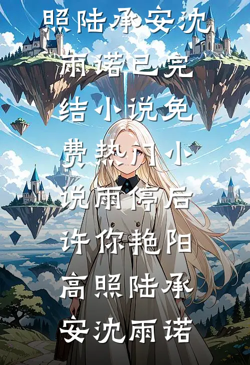 雨停后，许你艳阳高照(陆承安沈雨诺)已完结小说_免费热门小说雨停后，许你艳阳高照陆承安沈雨诺