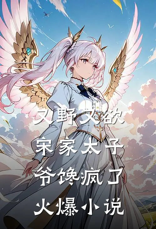 又野又欲，宋家太子爷馋疯了火爆小说