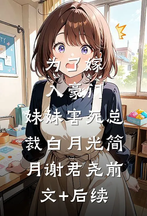为了嫁入豪门，妹妹害死总裁白月光简月谢君尧前文+后续