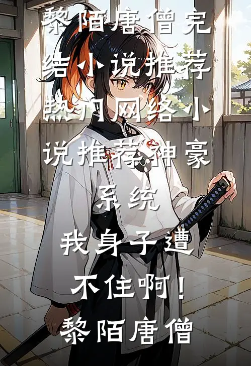 神豪：系统，我身子遭不住啊！(黎陌唐僧)完结小说推荐_热门网络小说推荐神豪：系统，我身子遭不住啊！(黎陌唐僧)
