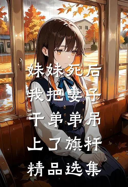 妹妹死后，我把妻子干弟弟吊上了旗杆精品选集