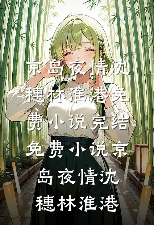 京岛夜情沈穗林淮港免费小说完结_免费小说京岛夜情沈穗林淮港