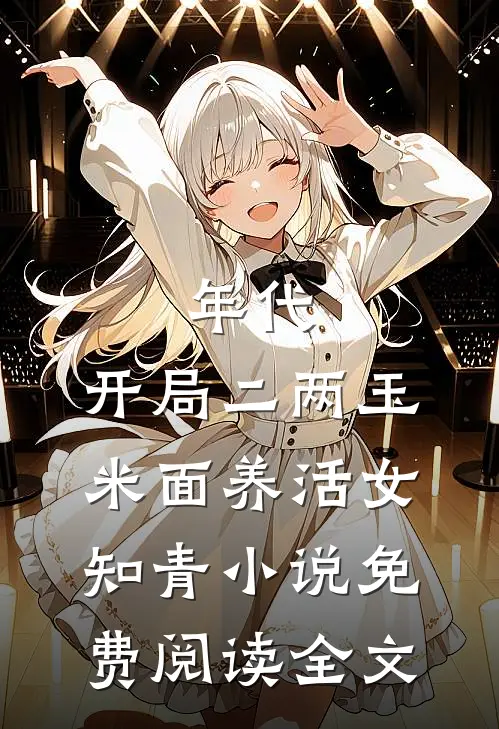 年代：开局二两玉米面养活女知青小说免费阅读全文