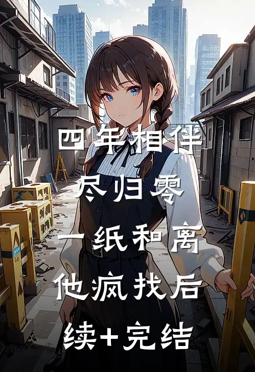 四年相伴尽归零，一纸和离他疯找后续+完结