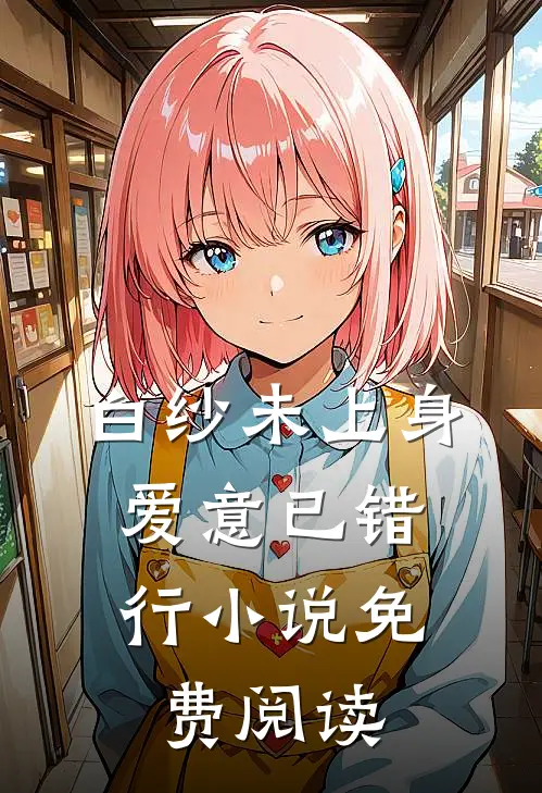 白纱未上身，爱意已错行小说免费阅读