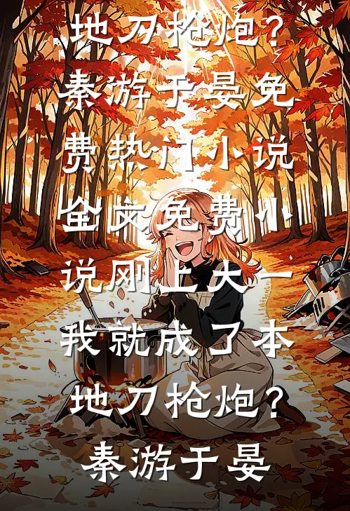 刚上大一，我就成了本地刀枪炮？(秦游于晏)免费热门小说_全文免费小说刚上大一，我就成了本地刀枪炮？秦游于晏