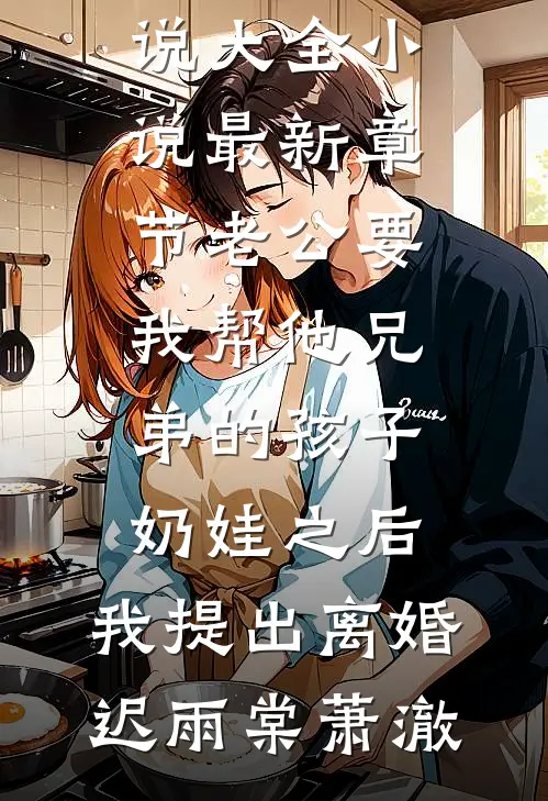 老公要我帮他兄弟的孩子奶娃之后，我提出离婚(迟雨棠萧澈)完结小说大全_小说最新章节老公要我帮他兄弟的孩子奶娃之后，我提出离婚(迟雨棠萧澈)