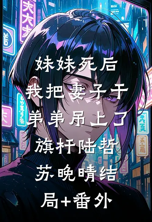 妹妹死后，我把妻子干弟弟吊上了旗杆陆哲苏晚晴结局+番外