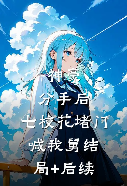 神豪：分手后，七校花堵门喊我舅结局+后续