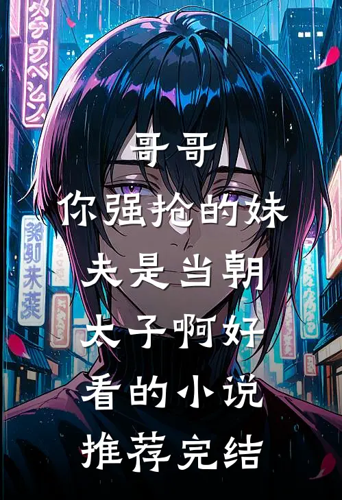 哥哥，你强抢的妹夫是当朝太子啊好看的小说推荐完结