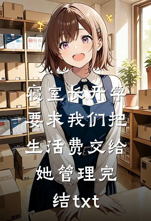 寝室长开学要求我们把生活费交给她管理完结txt