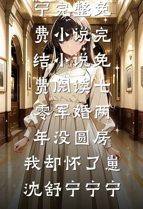 七零军婚两年没圆房，我却怀了崽(沈舒宁宁宁)完整免费小说_完结小说免费阅读七零军婚两年没圆房，我却怀了崽沈舒宁宁宁