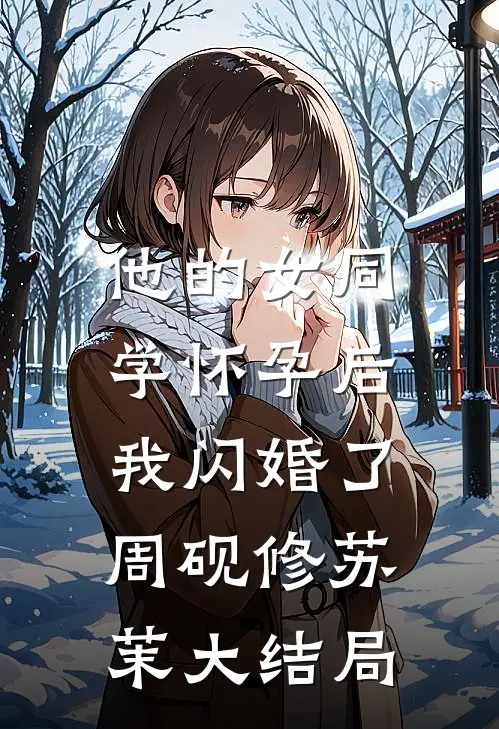 他的女同学怀孕后，我闪婚了周砚修苏茉大结局