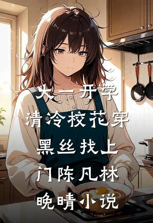 大一开学，清冷校花穿黑丝找上门陈凡林晚晴小说