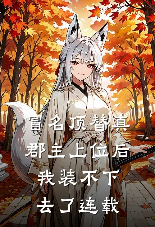 冒名顶替真郡主上位后，我装不下去了连载
