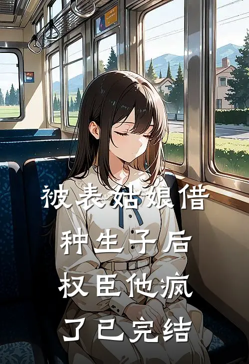 被表姑娘借种生子后，权臣他疯了已完结