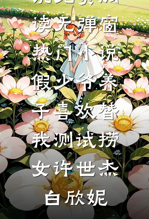 假少爷养子喜欢替我测试捞女(许世杰白欣妮)小说免费阅读无弹窗_热门小说假少爷养子喜欢替我测试捞女许世杰白欣妮