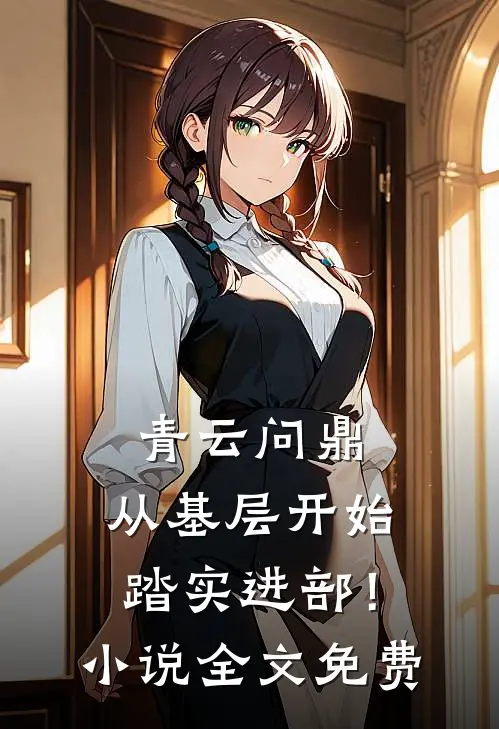 青云问鼎：从基层开始踏实进部！小说全文免费