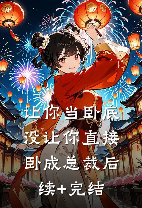 让你当卧底，没让你直接卧成总裁后续+完结