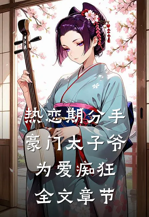 热恋期分手，豪门太子爷为爱痴狂全文章节