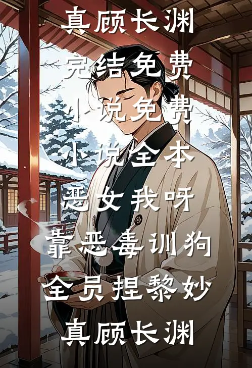 恶女我呀，靠恶毒训狗全员捏(黎妙真顾长渊)完结免费小说_免费小说全本恶女我呀，靠恶毒训狗全员捏黎妙真顾长渊