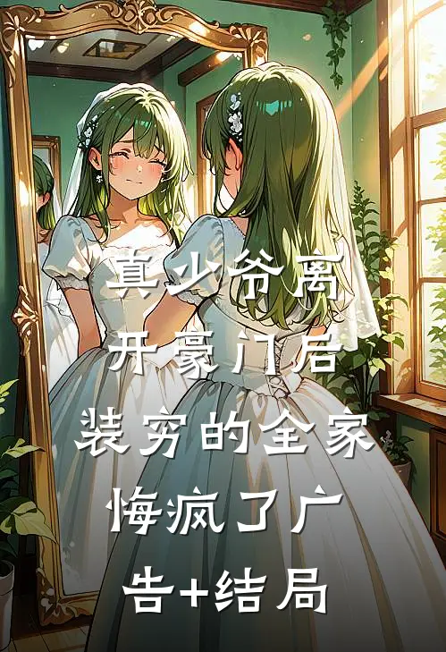 真少爷离开豪门后，装穷的全家悔疯了广告+结局