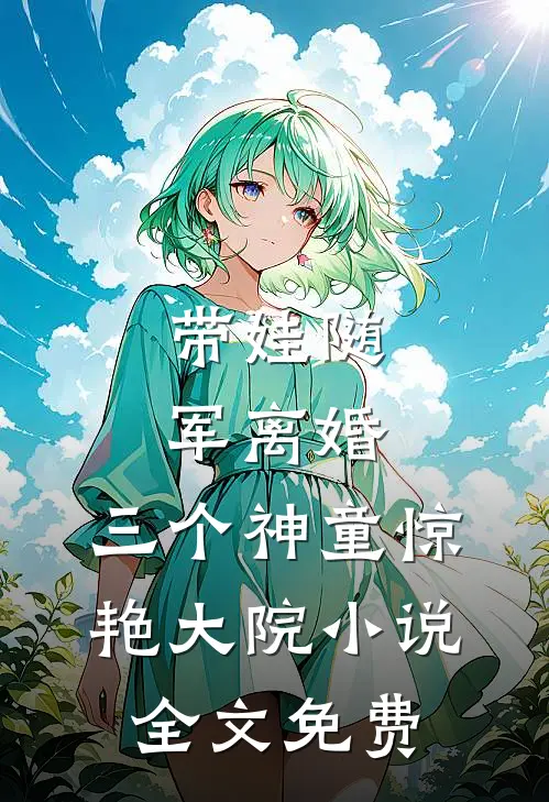 带娃随军离婚，三个神童惊艳大院小说全文免费