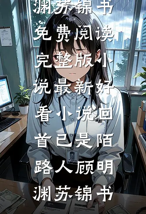 回首已是陌路人(顾明渊苏锦书)免费阅读完整版小说_最新好看小说回首已是陌路人(顾明渊苏锦书)