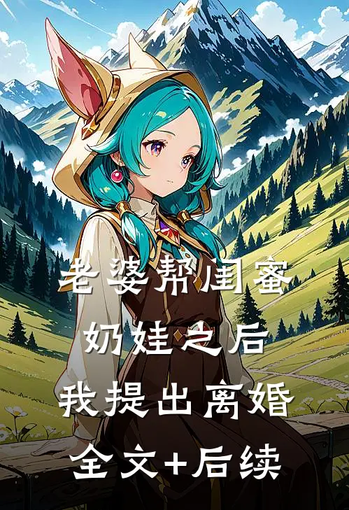 老婆帮闺蜜奶娃之后，我提出离婚全文+后续