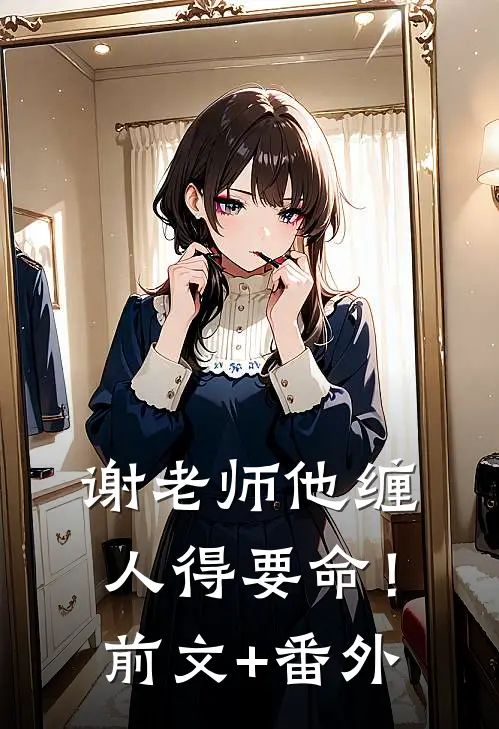 谢老师他缠人得要命！前文+番外