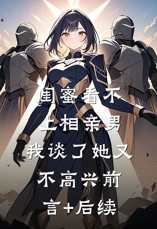 闺蜜看不上相亲男，我谈了她又不高兴前言+后续