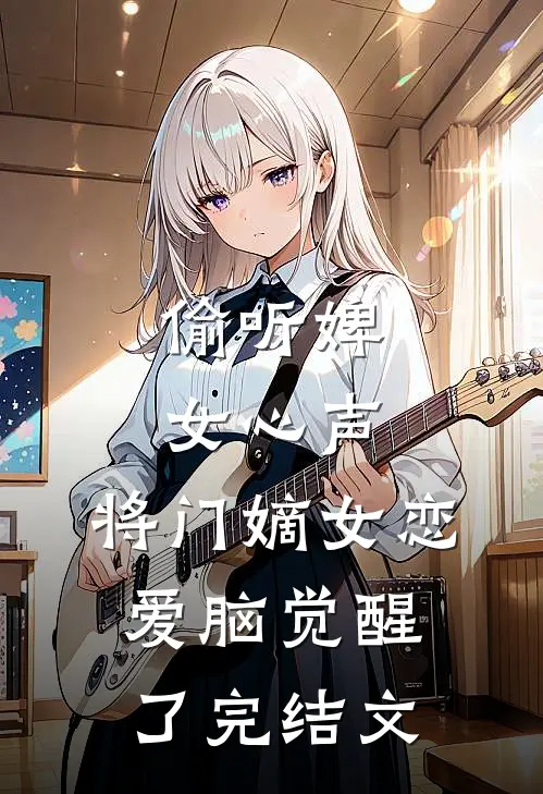 偷听婢女心声，将门嫡女恋爱脑觉醒了完结文