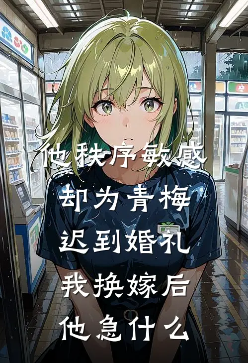 他秩序敏感却为青梅迟到婚礼，我换嫁后他急什么