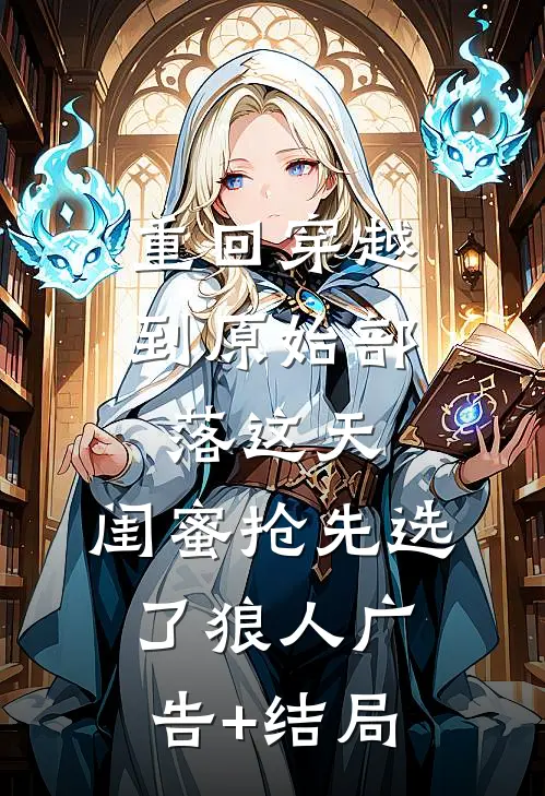 重回穿越到原始部落这天，闺蜜抢先选了狼人广告+结局