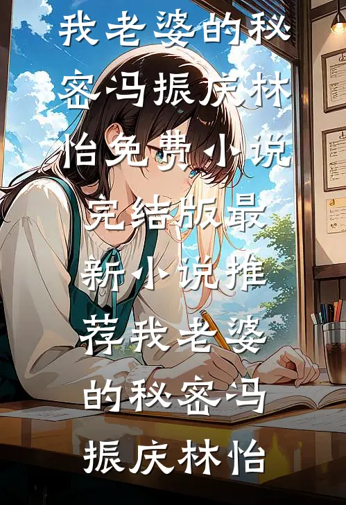 我老婆的秘密(冯振庆林怡)免费小说完结版_最新小说推荐我老婆的秘密(冯振庆林怡)
