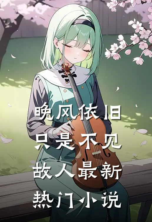 晚风依旧，只是不见故人最新热门小说