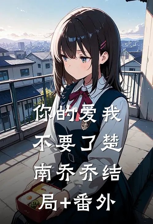 你的爱我不要了楚南乔乔结局+番外