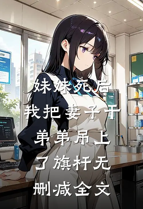 妹妹死后，我把妻子干弟弟吊上了旗杆无删减全文