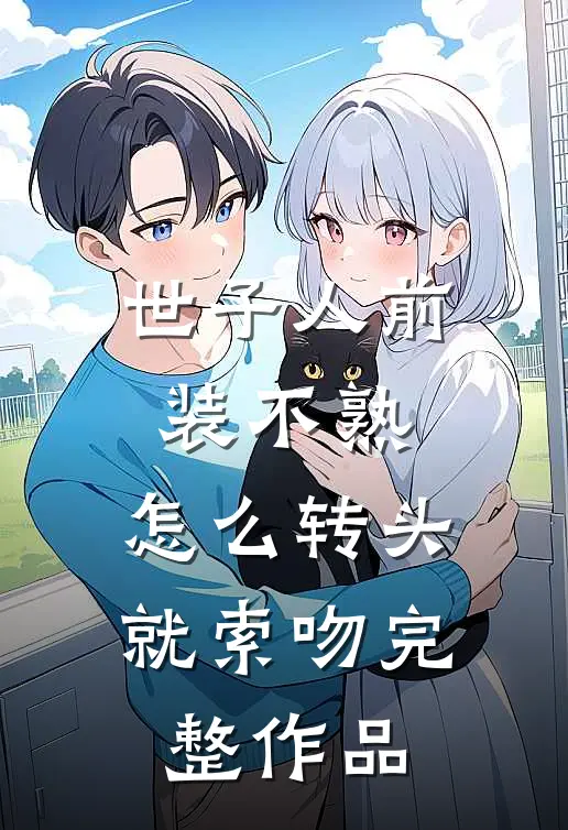 世子人前装不熟，怎么转头就索吻完整作品
