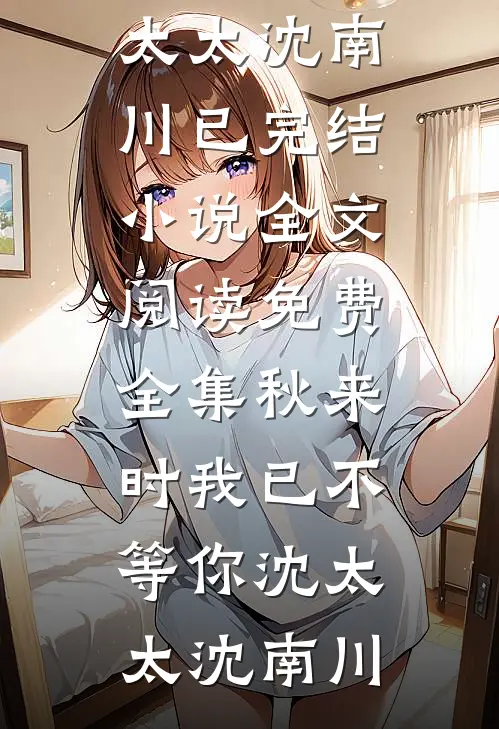 秋来时我已不等你沈太太沈南川已完结小说_全文阅读免费全集秋来时我已不等你沈太太沈南川
