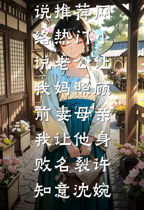 老公让我妈照顾前妻母亲，我让他身败名裂(许知意沈婉)最新完本小说推荐_网络热门小说老公让我妈照顾前妻母亲，我让他身败名裂许知意沈婉