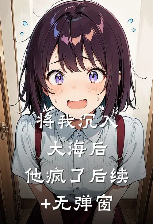 将我沉入大海后，他疯了后续+无弹窗